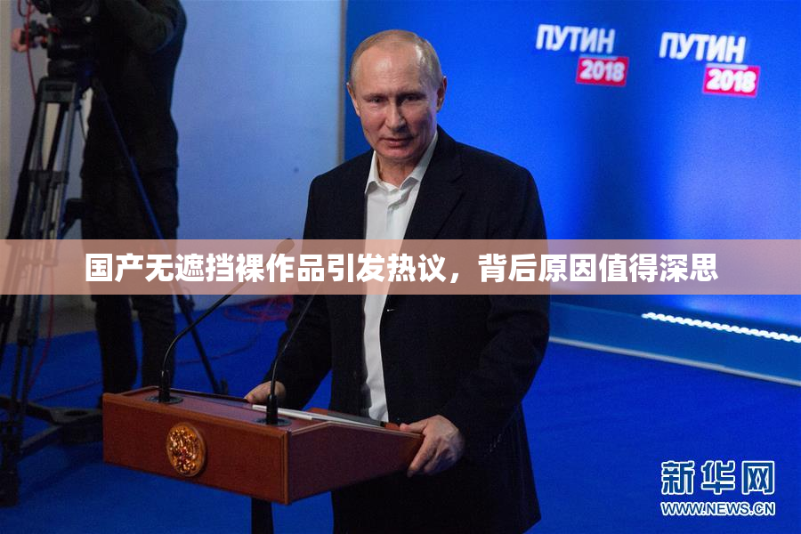 国产无遮挡裸作品引发热议，背后原因值得深思