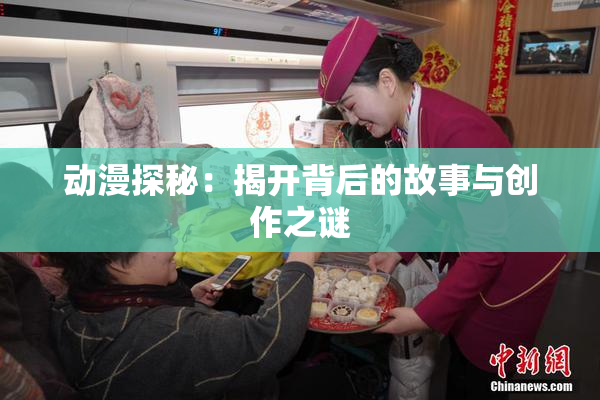 动漫探秘：揭开背后的故事与创作之谜
