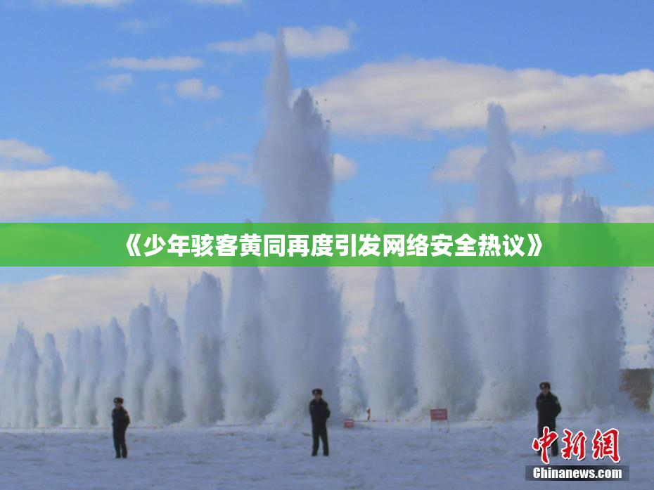 《少年骇客黄同再度引发网络安全热议》