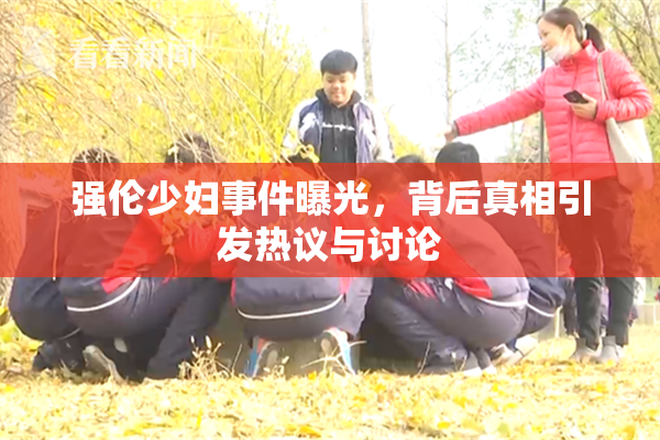 强伦少妇事件曝光，背后真相引发热议与讨论