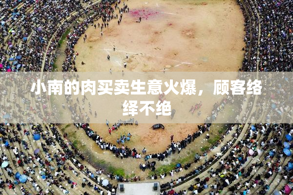 小南的肉买卖生意火爆，顾客络绎不绝