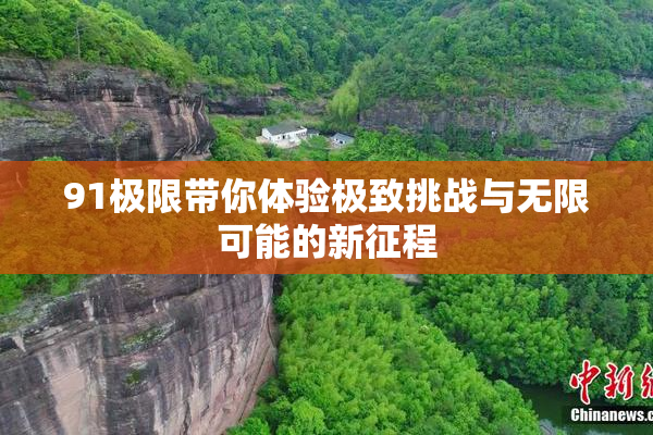 91极限带你体验极致挑战与无限可能的新征程