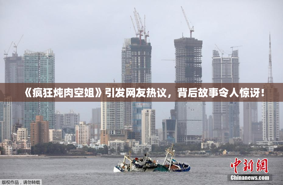 《疯狂炖肉空姐》引发网友热议，背后故事令人惊讶！