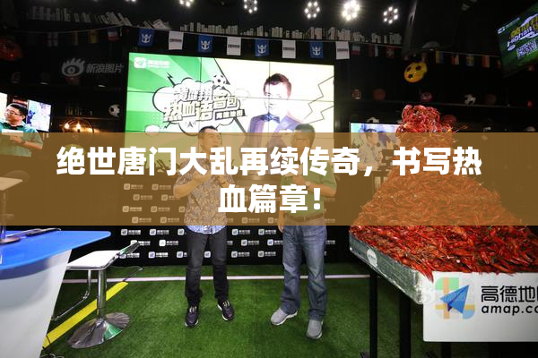 绝世唐门大乱再续传奇，书写热血篇章！