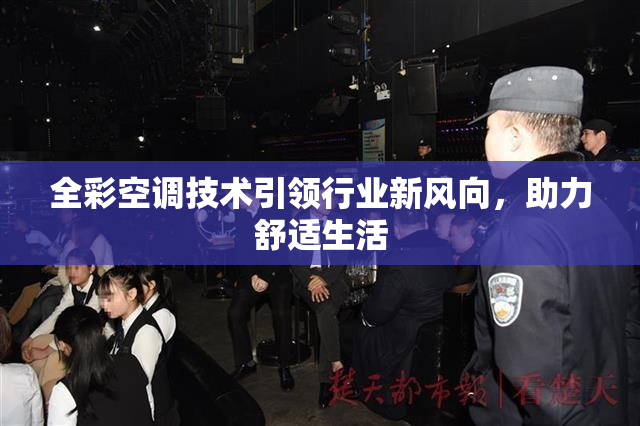 全彩空调技术引领行业新风向，助力舒适生活