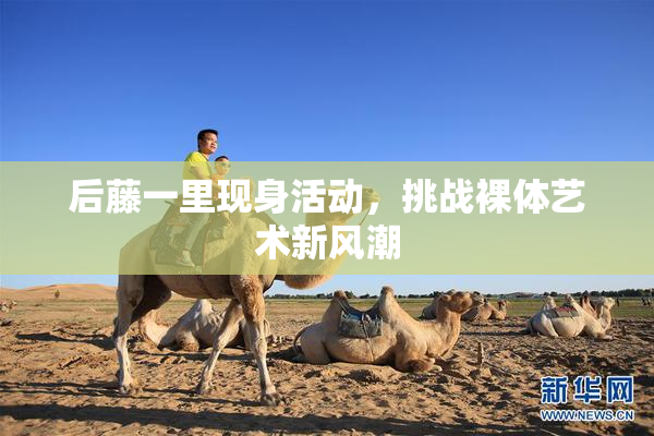 后藤一里现身活动，挑战裸体艺术新风潮