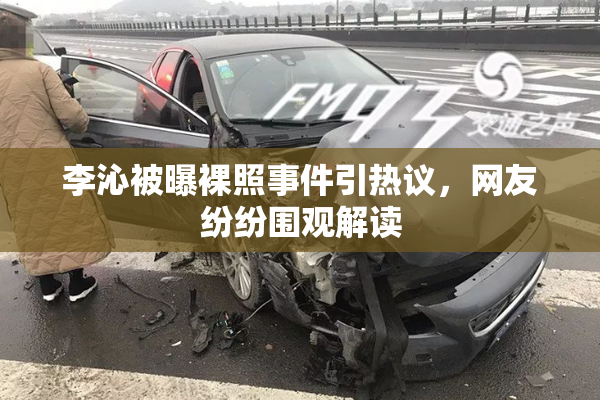 李沁被曝裸照事件引热议，网友纷纷围观解读