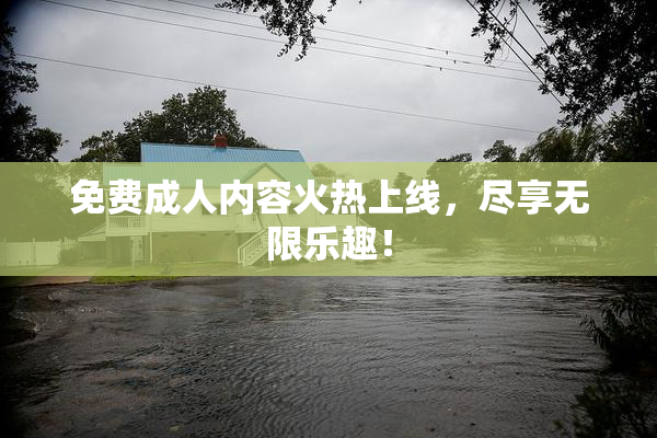 免费成人内容火热上线，尽享无限乐趣！