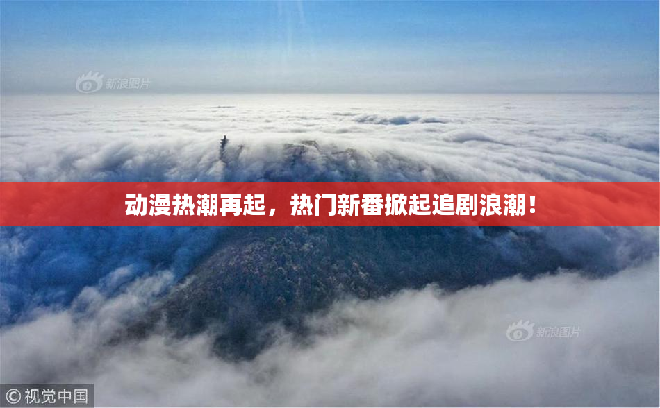 动漫热潮再起，热门新番掀起追剧浪潮！