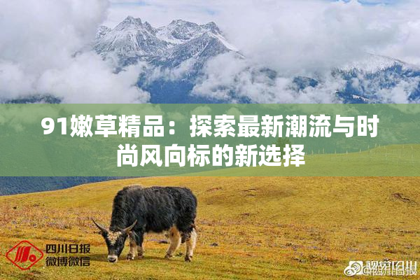 91嫩草精品：探索最新潮流与时尚风向标的新选择