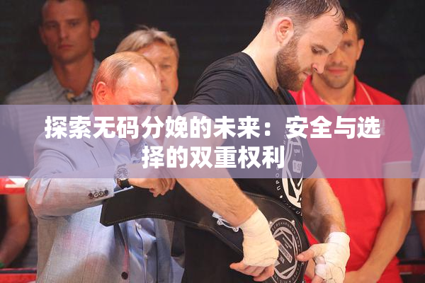 探索无码分娩的未来：安全与选择的双重权利