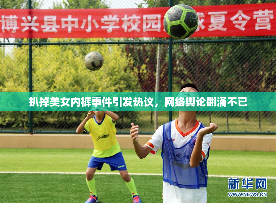 扒掉美女内裤事件引发热议，网络舆论翻涌不已