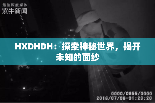 HXDHDH：探索神秘世界，揭开未知的面纱