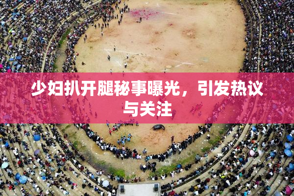少妇扒开腿秘事曝光，引发热议与关注
