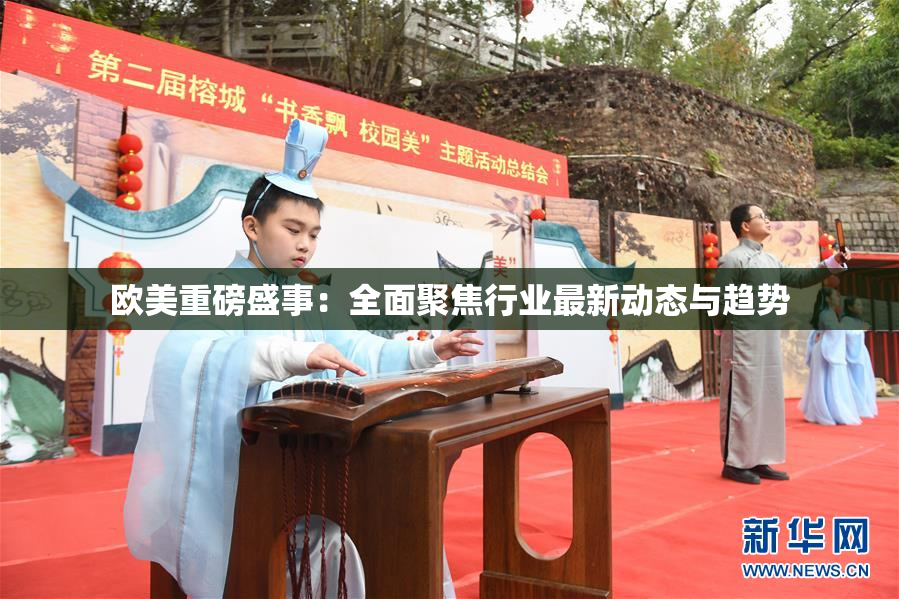 欧美重磅盛事：全面聚焦行业最新动态与趋势
