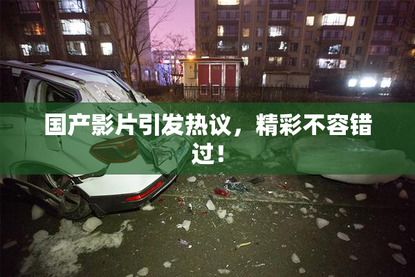 国产影片引发热议，精彩不容错过！