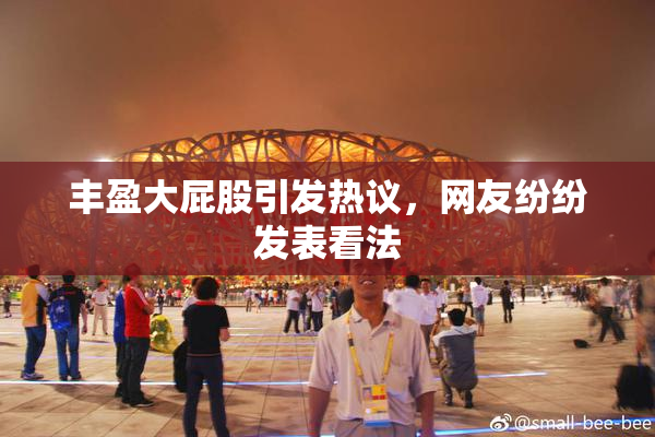 丰盈大屁股引发热议，网友纷纷发表看法