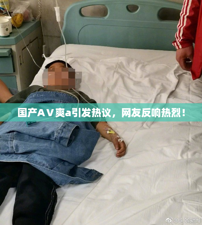 国产AⅤ爽a引发热议，网友反响热烈！