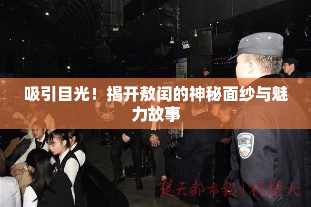 吸引目光！揭开敖闰的神秘面纱与魅力故事