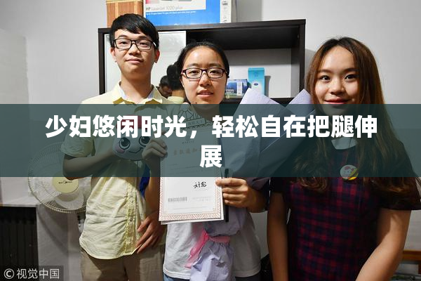 少妇悠闲时光，轻松自在把腿伸展