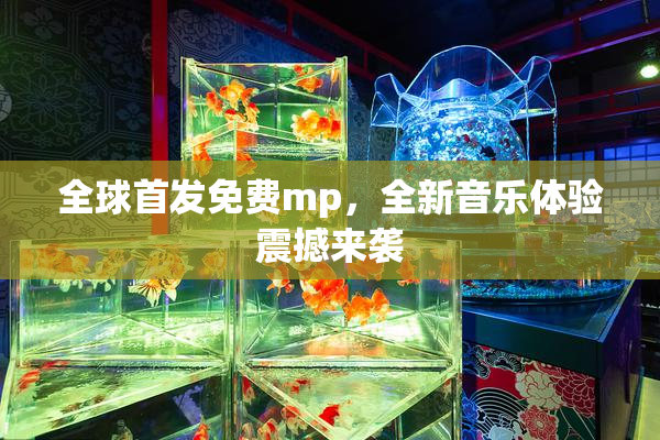 全球首发免费mp，全新音乐体验震撼来袭
