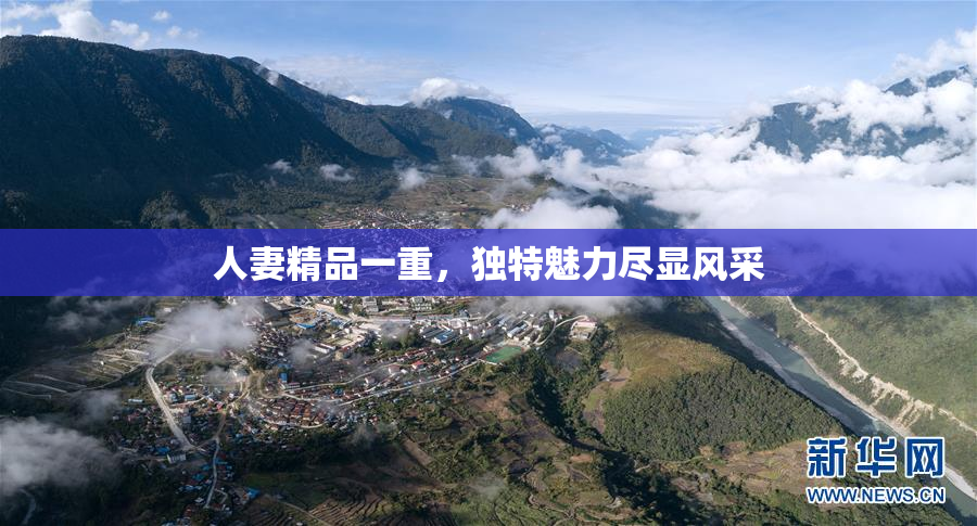 人妻精品一重，独特魅力尽显风采