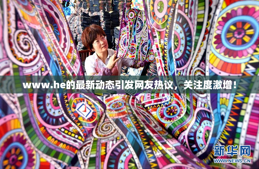 www.he的最新动态引发网友热议，关注度激增！