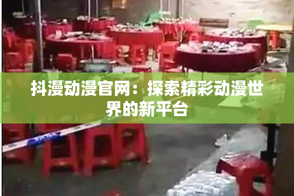 抖漫动漫官网：探索精彩动漫世界的新平台