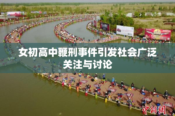 女初高中鞭刑事件引发社会广泛关注与讨论