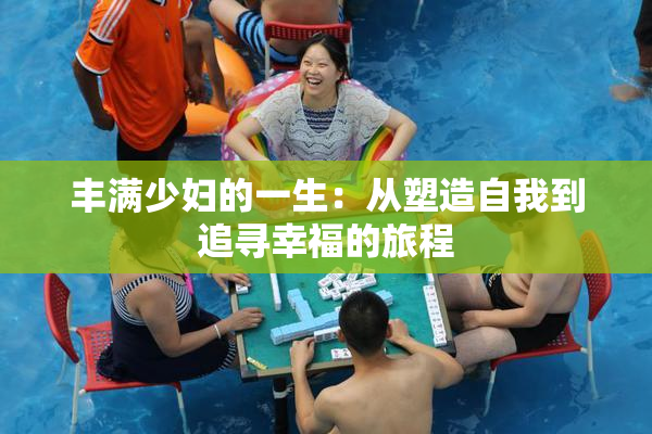丰满少妇的一生：从塑造自我到追寻幸福的旅程