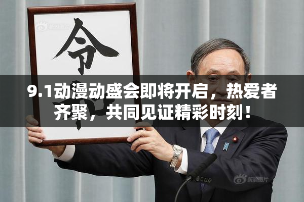 9.1动漫动盛会即将开启，热爱者齐聚，共同见证精彩时刻！