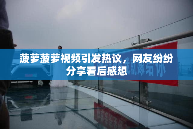 菠萝菠萝视频引发热议，网友纷纷分享看后感想