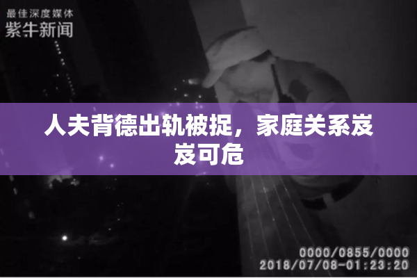 人夫背德出轨被捉，家庭关系岌岌可危