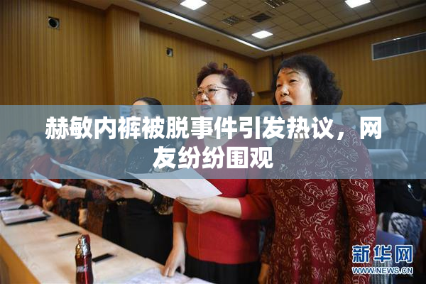 赫敏内裤被脱事件引发热议，网友纷纷围观