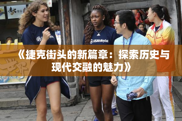 《捷克街头的新篇章：探索历史与现代交融的魅力》