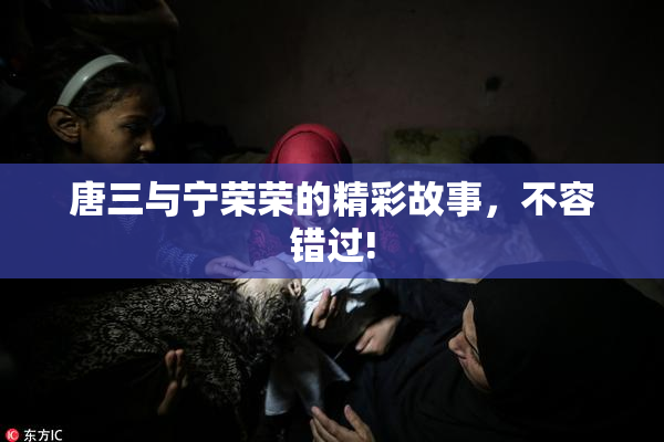 唐三与宁荣荣的精彩故事，不容错过!