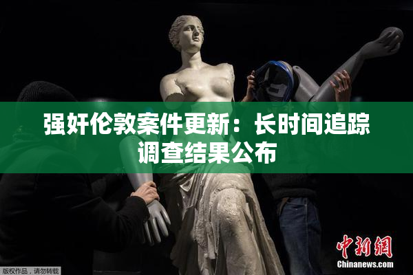 强奸伦敦案件更新：长时间追踪调查结果公布