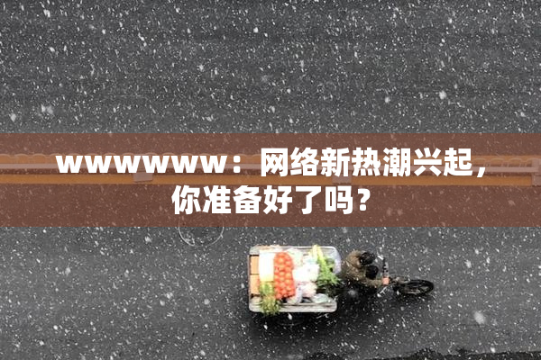 wwwwww：网络新热潮兴起，你准备好了吗？