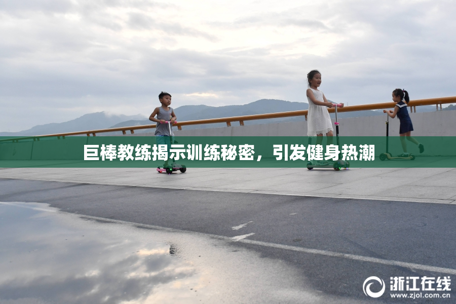 巨棒教练揭示训练秘密，引发健身热潮
