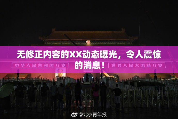 无修正内容的XX动态曝光，令人震惊的消息！