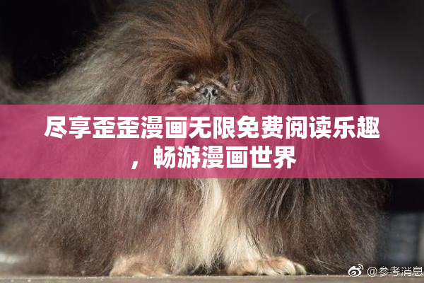 尽享歪歪漫画无限免费阅读乐趣，畅游漫画世界