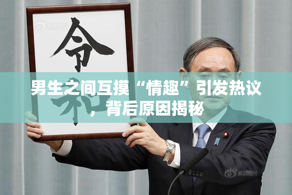 男生之间互摸“情趣”引发热议，背后原因揭秘