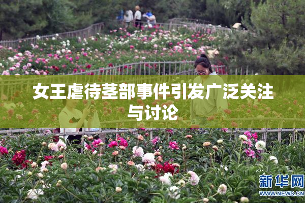 女王虐待茎部事件引发广泛关注与讨论