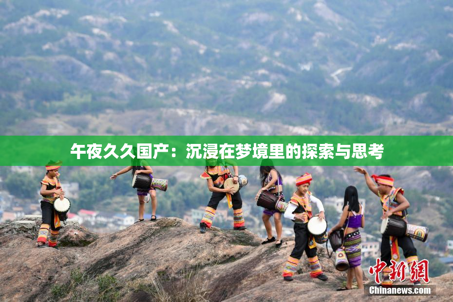 午夜久久国产：沉浸在梦境里的探索与思考