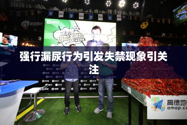 强行漏尿行为引发失禁现象引关注