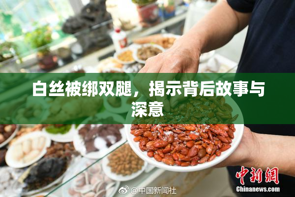 白丝被绑双腿，揭示背后故事与深意
