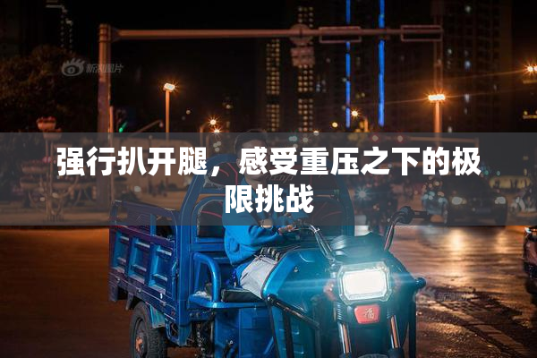 强行扒开腿，感受重压之下的极限挑战