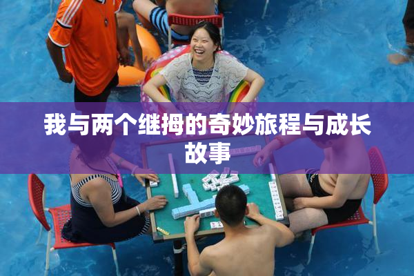 我与两个继拇的奇妙旅程与成长故事