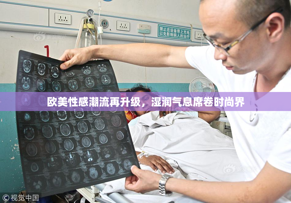 欧美性感潮流再升级，湿润气息席卷时尚界