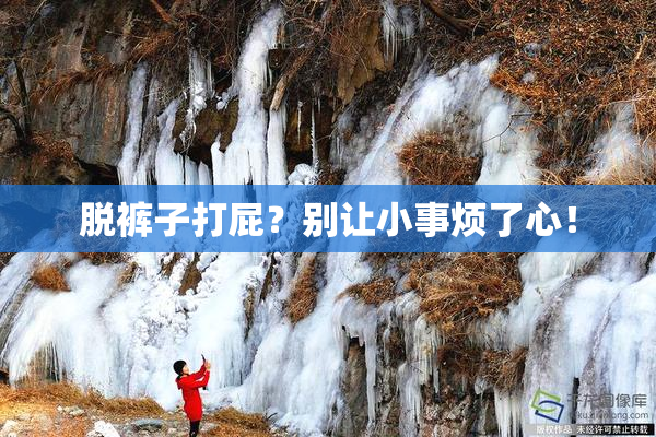 脱裤子打屁？别让小事烦了心！